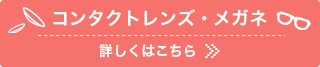 コンタクトレンズ・メガネの詳細はこちら